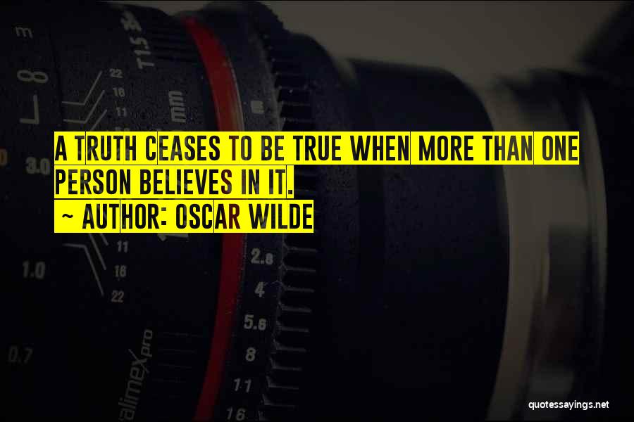 Oscar Wilde Quotes: A Truth Ceases To Be True When More Than One Person Believes In It.