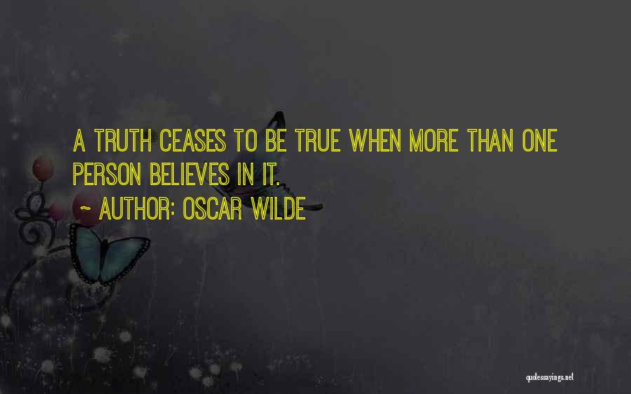 Oscar Wilde Quotes: A Truth Ceases To Be True When More Than One Person Believes In It.