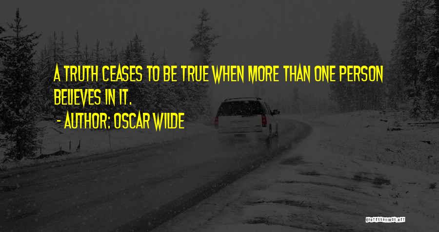 Oscar Wilde Quotes: A Truth Ceases To Be True When More Than One Person Believes In It.