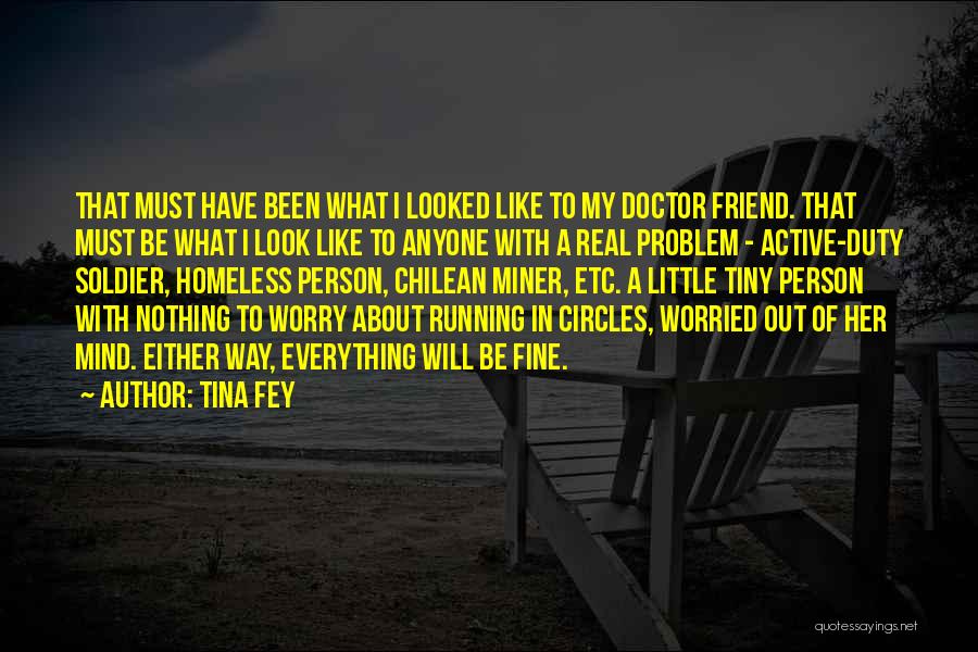 Tina Fey Quotes: That Must Have Been What I Looked Like To My Doctor Friend. That Must Be What I Look Like To