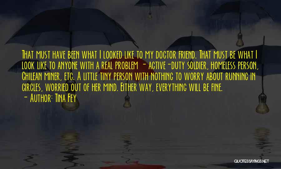 Tina Fey Quotes: That Must Have Been What I Looked Like To My Doctor Friend. That Must Be What I Look Like To