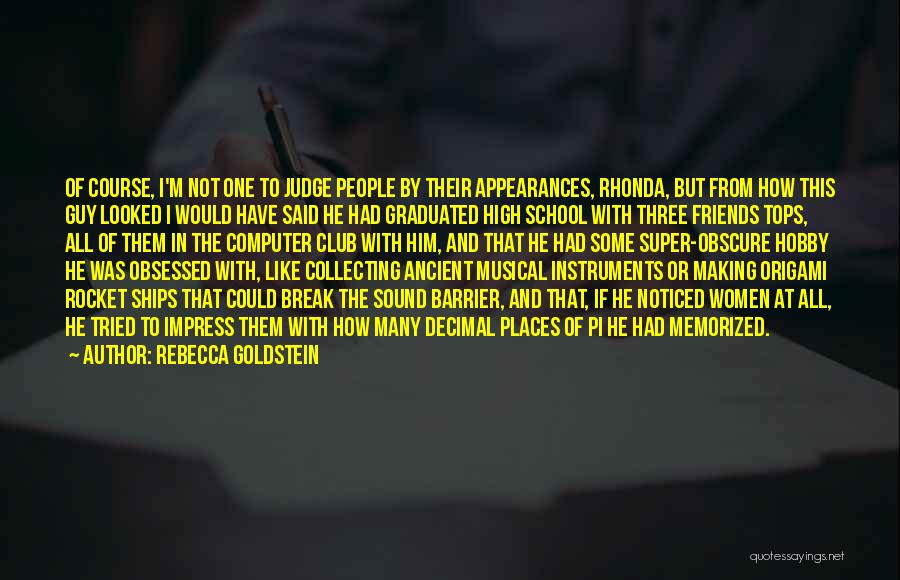 Rebecca Goldstein Quotes: Of Course, I'm Not One To Judge People By Their Appearances, Rhonda, But From How This Guy Looked I Would