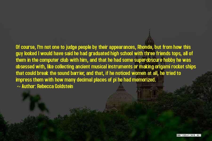 Rebecca Goldstein Quotes: Of Course, I'm Not One To Judge People By Their Appearances, Rhonda, But From How This Guy Looked I Would