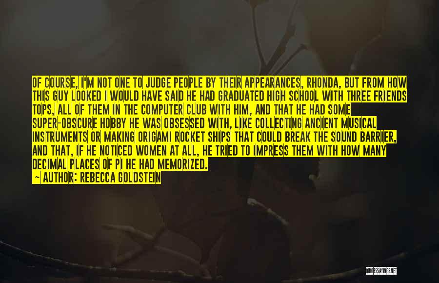 Rebecca Goldstein Quotes: Of Course, I'm Not One To Judge People By Their Appearances, Rhonda, But From How This Guy Looked I Would