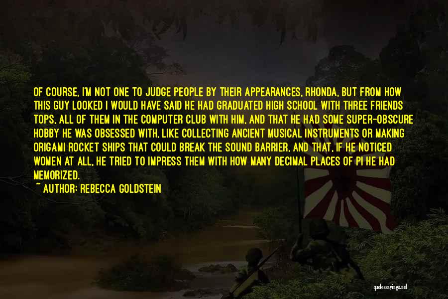 Rebecca Goldstein Quotes: Of Course, I'm Not One To Judge People By Their Appearances, Rhonda, But From How This Guy Looked I Would