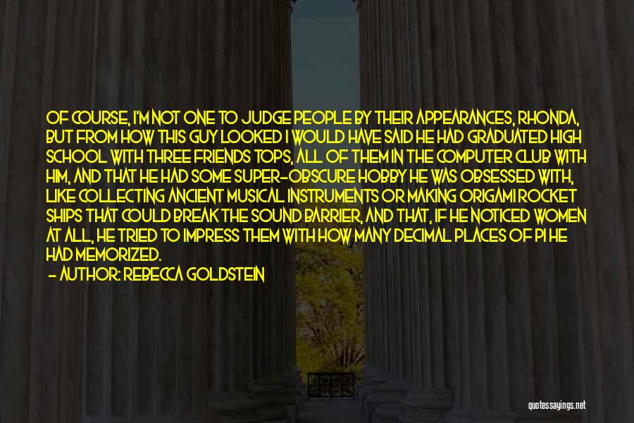 Rebecca Goldstein Quotes: Of Course, I'm Not One To Judge People By Their Appearances, Rhonda, But From How This Guy Looked I Would