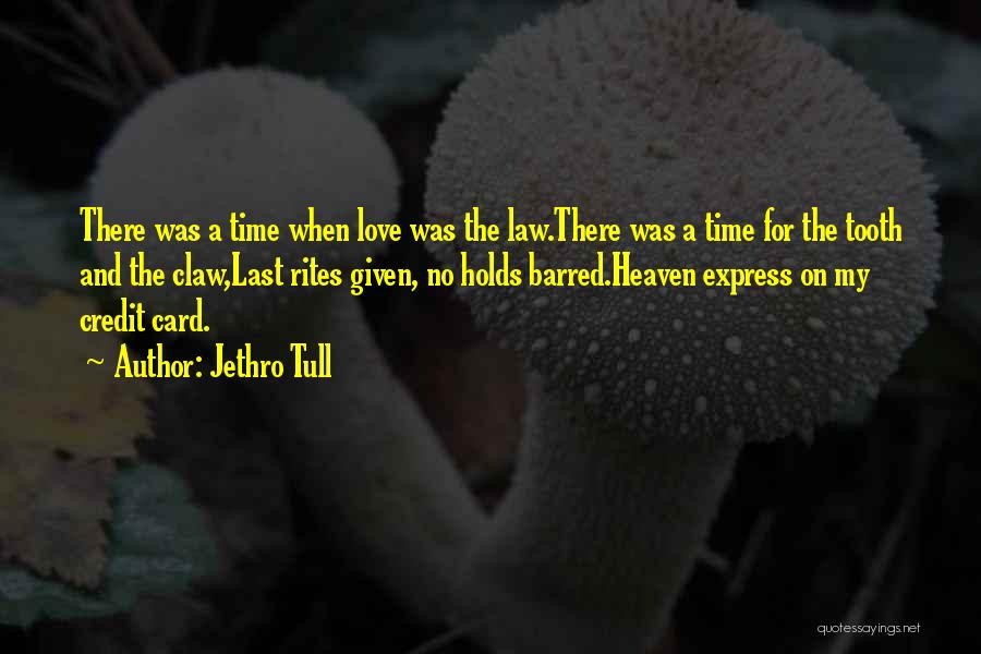 Jethro Tull Quotes: There Was A Time When Love Was The Law.there Was A Time For The Tooth And The Claw,last Rites Given,