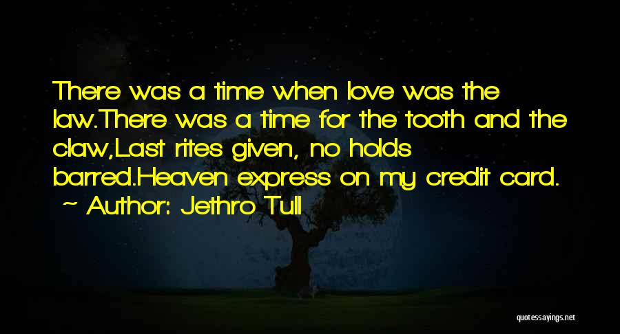 Jethro Tull Quotes: There Was A Time When Love Was The Law.there Was A Time For The Tooth And The Claw,last Rites Given,