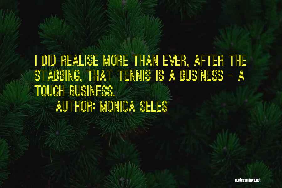 Monica Seles Quotes: I Did Realise More Than Ever, After The Stabbing, That Tennis Is A Business - A Tough Business.