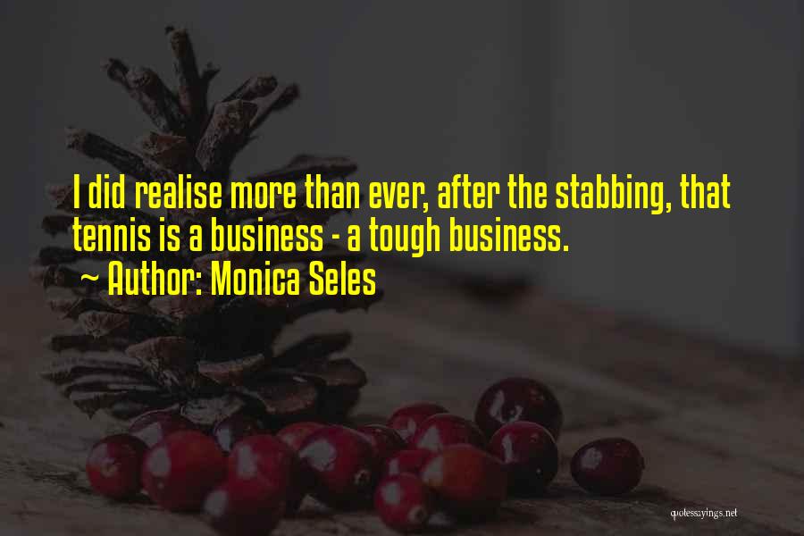 Monica Seles Quotes: I Did Realise More Than Ever, After The Stabbing, That Tennis Is A Business - A Tough Business.