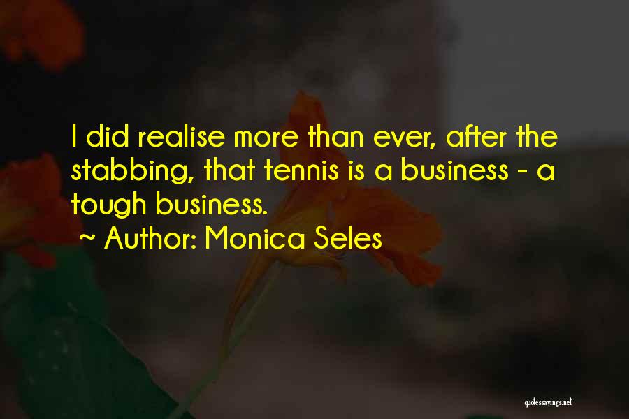 Monica Seles Quotes: I Did Realise More Than Ever, After The Stabbing, That Tennis Is A Business - A Tough Business.