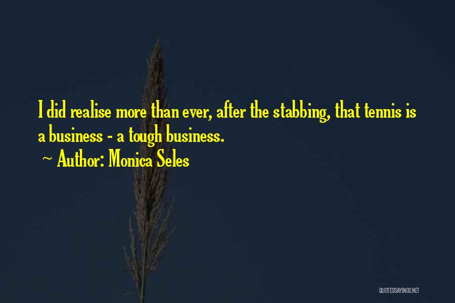 Monica Seles Quotes: I Did Realise More Than Ever, After The Stabbing, That Tennis Is A Business - A Tough Business.