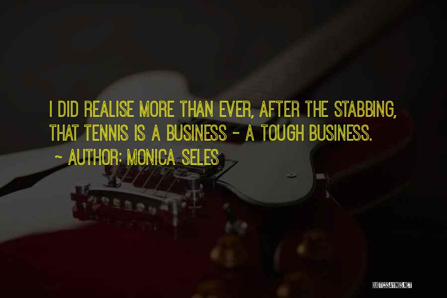 Monica Seles Quotes: I Did Realise More Than Ever, After The Stabbing, That Tennis Is A Business - A Tough Business.