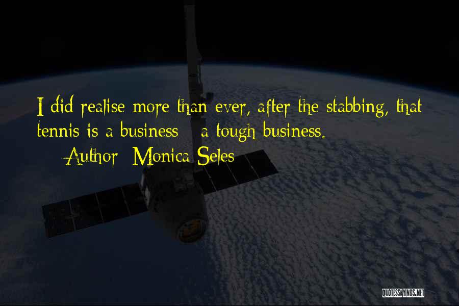 Monica Seles Quotes: I Did Realise More Than Ever, After The Stabbing, That Tennis Is A Business - A Tough Business.