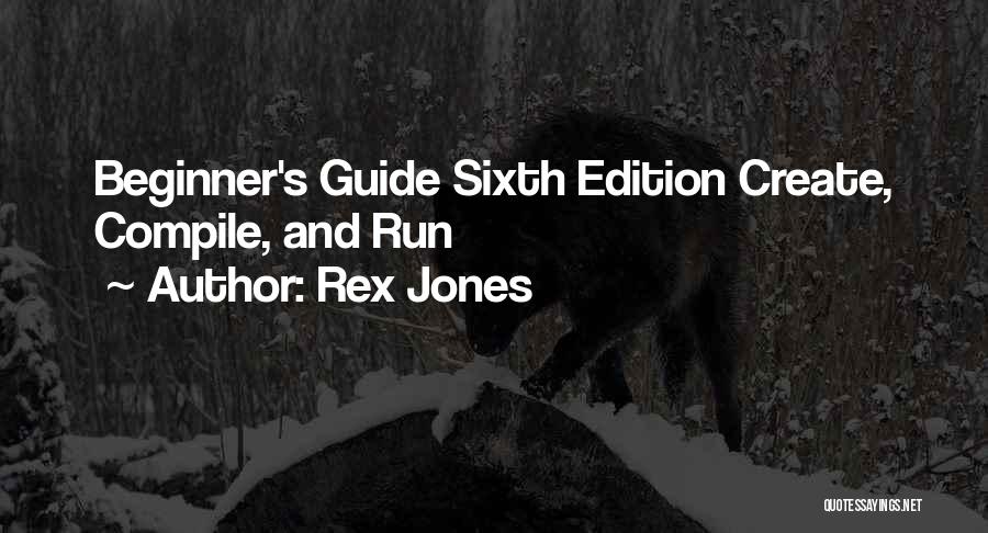 Rex Jones Quotes: Beginner's Guide Sixth Edition Create, Compile, And Run