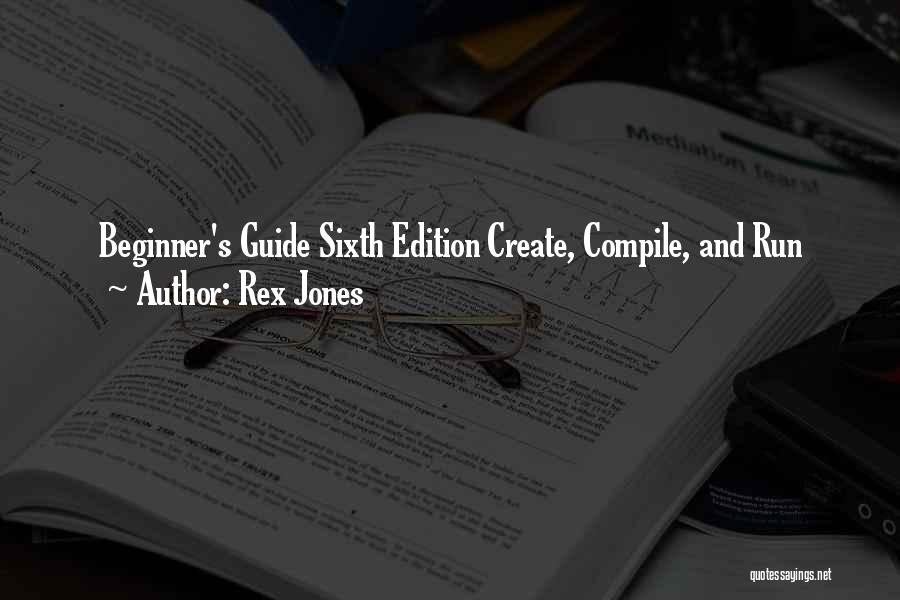 Rex Jones Quotes: Beginner's Guide Sixth Edition Create, Compile, And Run