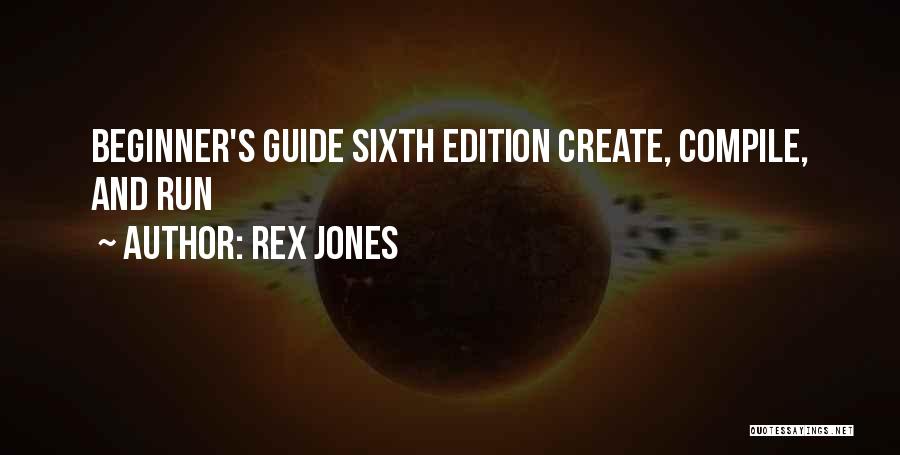 Rex Jones Quotes: Beginner's Guide Sixth Edition Create, Compile, And Run