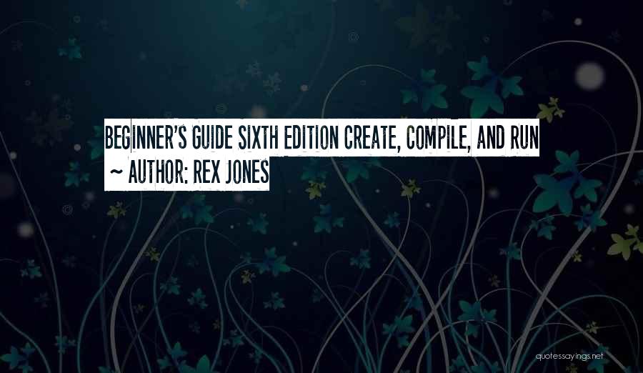 Rex Jones Quotes: Beginner's Guide Sixth Edition Create, Compile, And Run