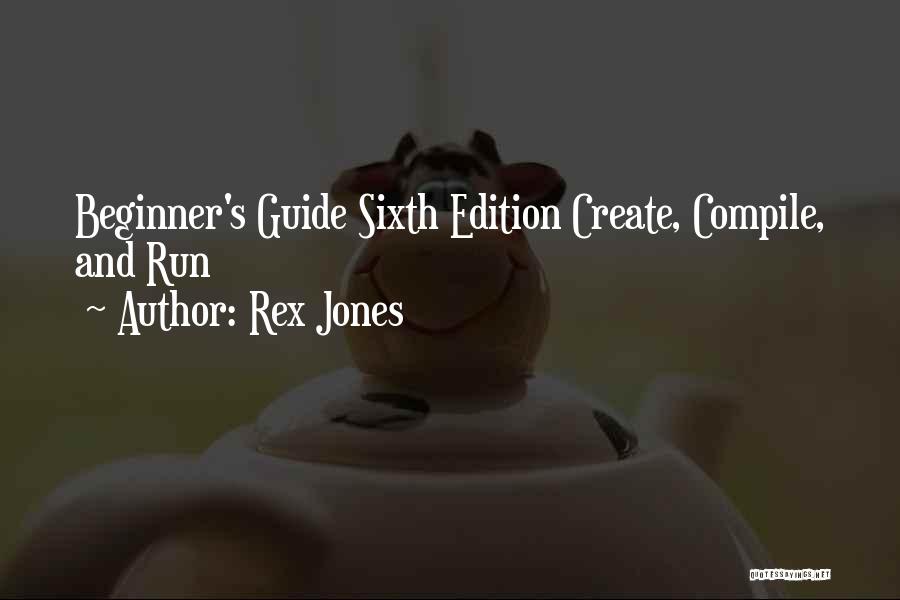 Rex Jones Quotes: Beginner's Guide Sixth Edition Create, Compile, And Run