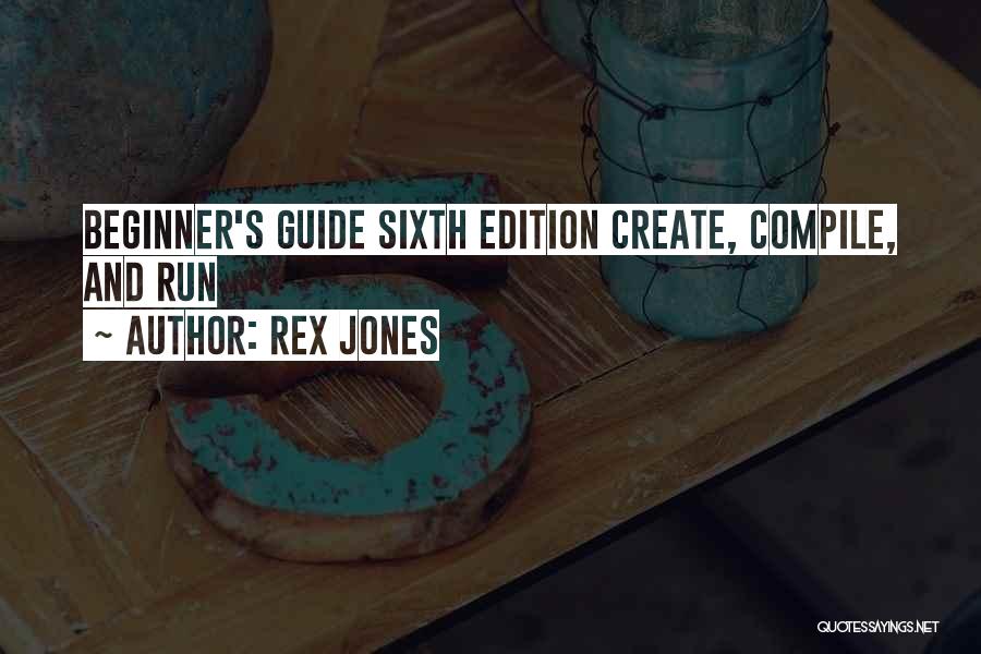 Rex Jones Quotes: Beginner's Guide Sixth Edition Create, Compile, And Run