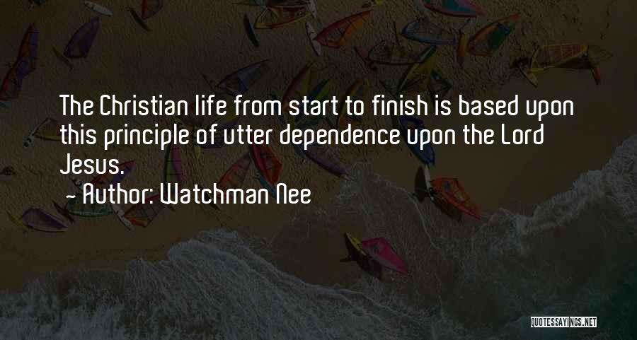 Watchman Nee Quotes: The Christian Life From Start To Finish Is Based Upon This Principle Of Utter Dependence Upon The Lord Jesus.