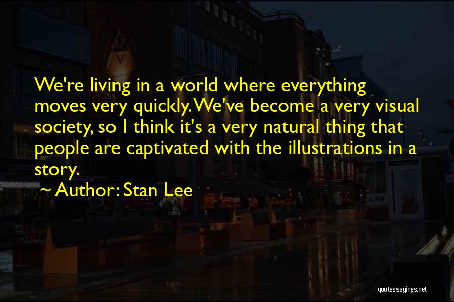Stan Lee Quotes: We're Living In A World Where Everything Moves Very Quickly. We've Become A Very Visual Society, So I Think It's