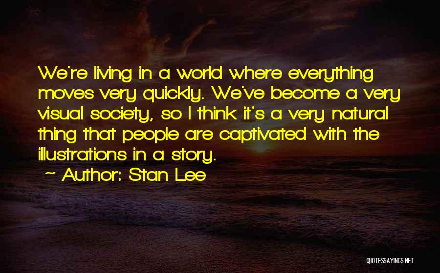 Stan Lee Quotes: We're Living In A World Where Everything Moves Very Quickly. We've Become A Very Visual Society, So I Think It's