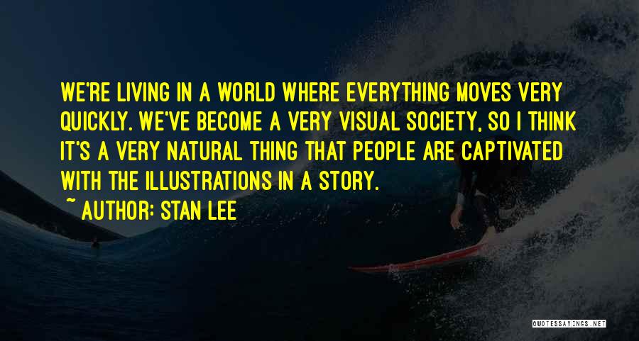 Stan Lee Quotes: We're Living In A World Where Everything Moves Very Quickly. We've Become A Very Visual Society, So I Think It's