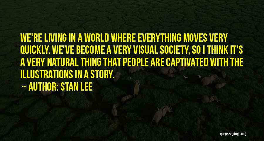 Stan Lee Quotes: We're Living In A World Where Everything Moves Very Quickly. We've Become A Very Visual Society, So I Think It's