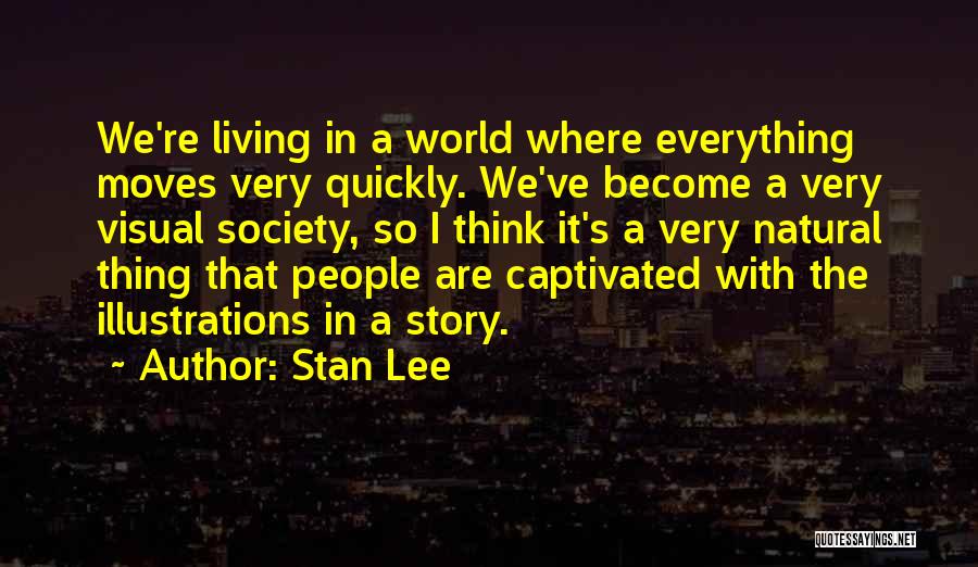 Stan Lee Quotes: We're Living In A World Where Everything Moves Very Quickly. We've Become A Very Visual Society, So I Think It's