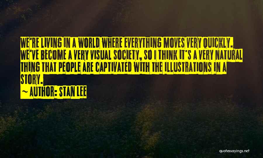 Stan Lee Quotes: We're Living In A World Where Everything Moves Very Quickly. We've Become A Very Visual Society, So I Think It's