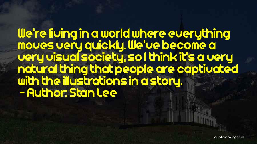 Stan Lee Quotes: We're Living In A World Where Everything Moves Very Quickly. We've Become A Very Visual Society, So I Think It's