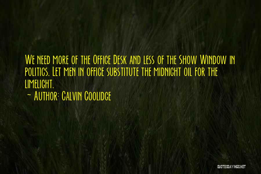 Calvin Coolidge Quotes: We Need More Of The Office Desk And Less Of The Show Window In Politics. Let Men In Office Substitute