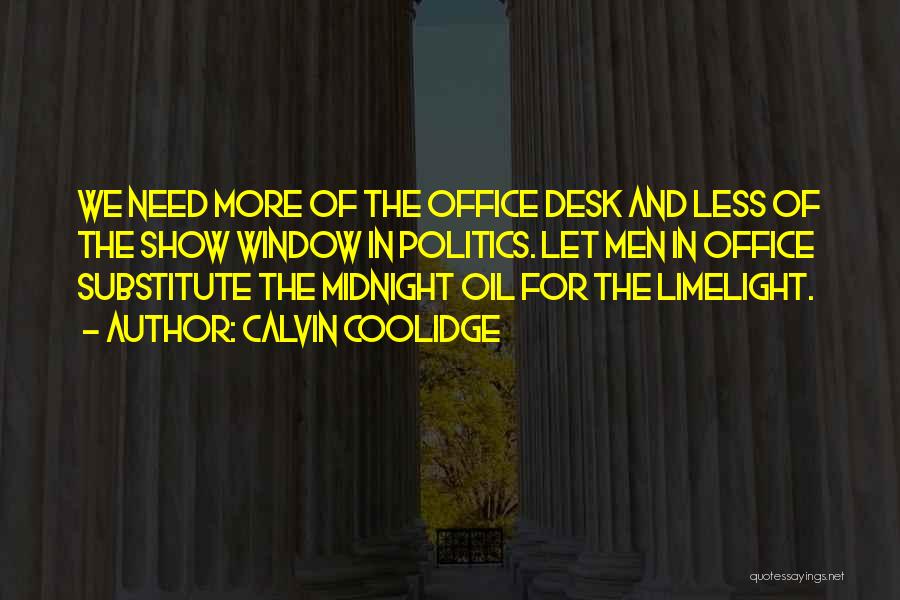 Calvin Coolidge Quotes: We Need More Of The Office Desk And Less Of The Show Window In Politics. Let Men In Office Substitute