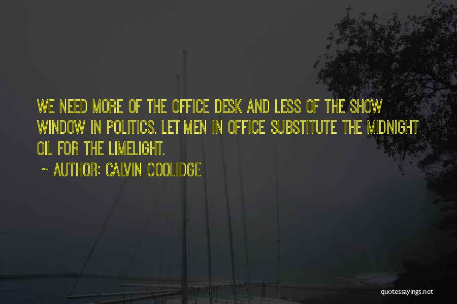 Calvin Coolidge Quotes: We Need More Of The Office Desk And Less Of The Show Window In Politics. Let Men In Office Substitute