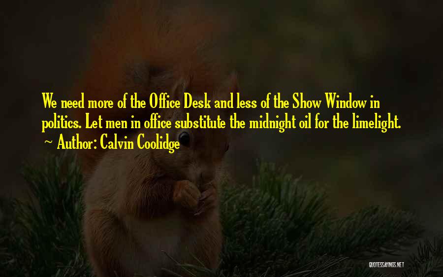 Calvin Coolidge Quotes: We Need More Of The Office Desk And Less Of The Show Window In Politics. Let Men In Office Substitute