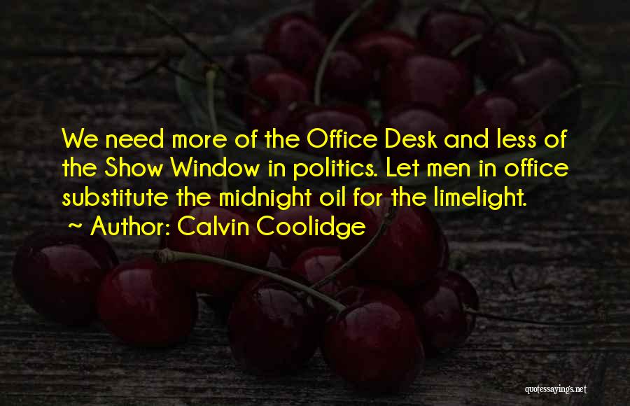 Calvin Coolidge Quotes: We Need More Of The Office Desk And Less Of The Show Window In Politics. Let Men In Office Substitute