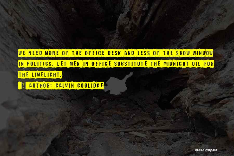 Calvin Coolidge Quotes: We Need More Of The Office Desk And Less Of The Show Window In Politics. Let Men In Office Substitute