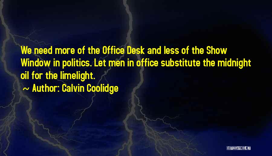 Calvin Coolidge Quotes: We Need More Of The Office Desk And Less Of The Show Window In Politics. Let Men In Office Substitute