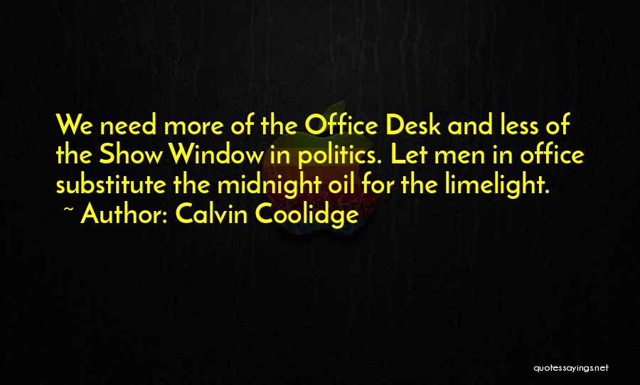 Calvin Coolidge Quotes: We Need More Of The Office Desk And Less Of The Show Window In Politics. Let Men In Office Substitute