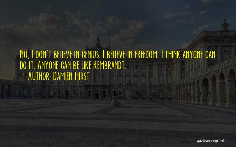 Damien Hirst Quotes: No, I Don't Believe In Genius. I Believe In Freedom. I Think Anyone Can Do It. Anyone Can Be Like