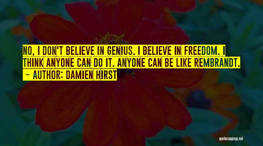 Damien Hirst Quotes: No, I Don't Believe In Genius. I Believe In Freedom. I Think Anyone Can Do It. Anyone Can Be Like