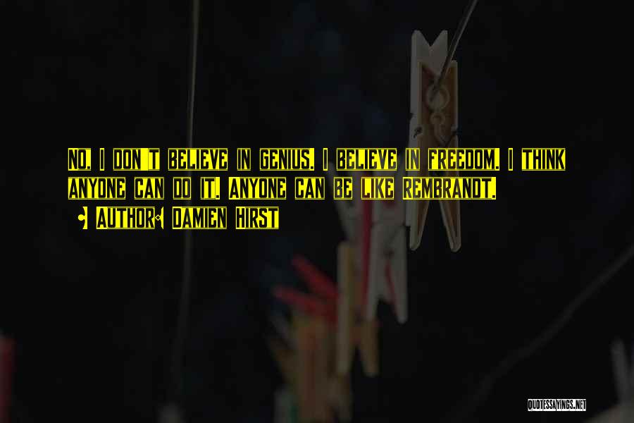 Damien Hirst Quotes: No, I Don't Believe In Genius. I Believe In Freedom. I Think Anyone Can Do It. Anyone Can Be Like