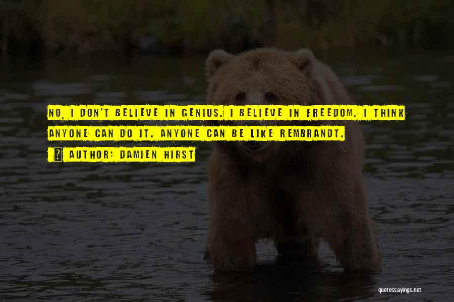 Damien Hirst Quotes: No, I Don't Believe In Genius. I Believe In Freedom. I Think Anyone Can Do It. Anyone Can Be Like