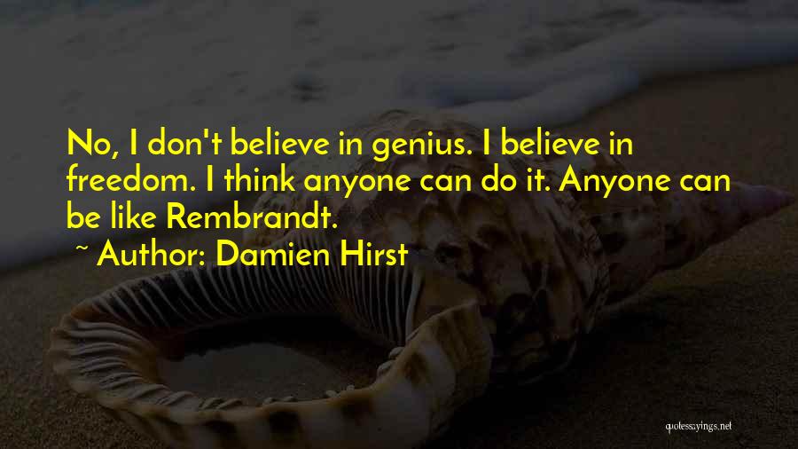 Damien Hirst Quotes: No, I Don't Believe In Genius. I Believe In Freedom. I Think Anyone Can Do It. Anyone Can Be Like