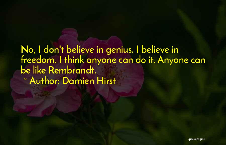 Damien Hirst Quotes: No, I Don't Believe In Genius. I Believe In Freedom. I Think Anyone Can Do It. Anyone Can Be Like