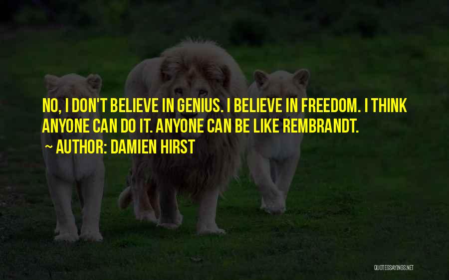 Damien Hirst Quotes: No, I Don't Believe In Genius. I Believe In Freedom. I Think Anyone Can Do It. Anyone Can Be Like