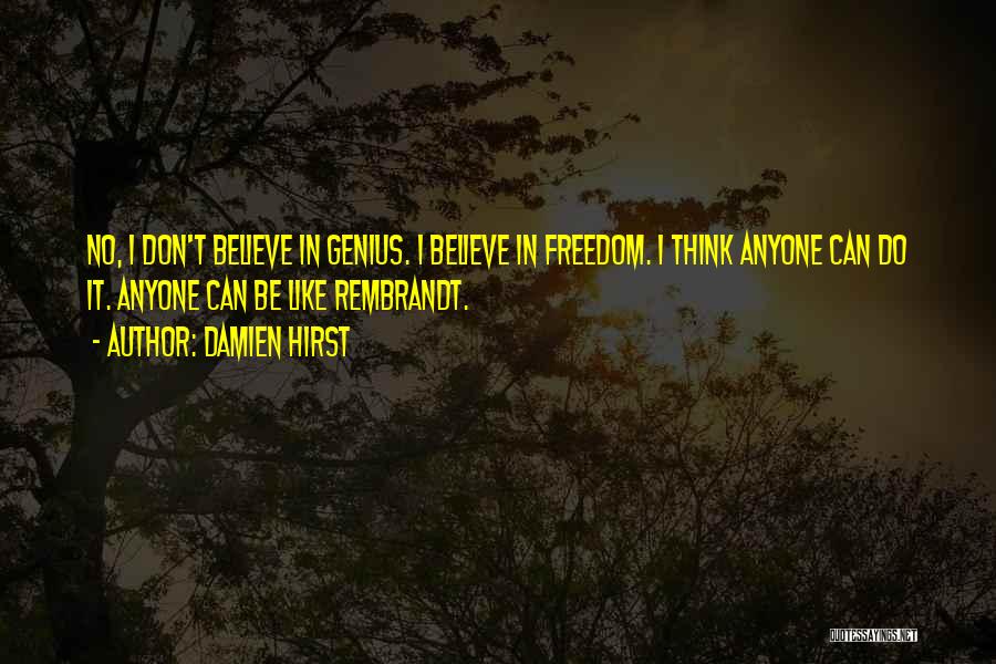 Damien Hirst Quotes: No, I Don't Believe In Genius. I Believe In Freedom. I Think Anyone Can Do It. Anyone Can Be Like