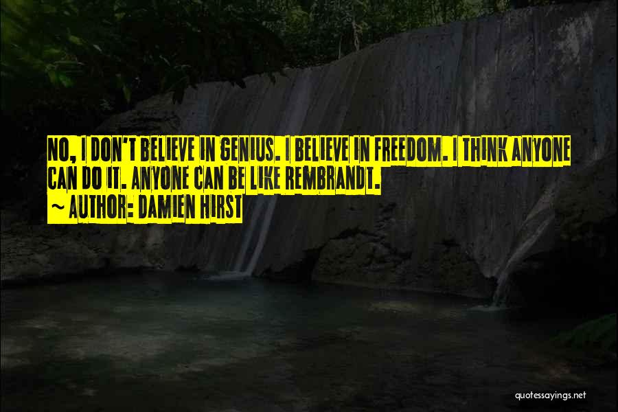 Damien Hirst Quotes: No, I Don't Believe In Genius. I Believe In Freedom. I Think Anyone Can Do It. Anyone Can Be Like