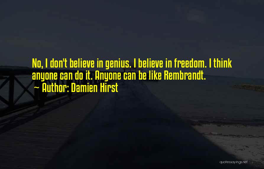 Damien Hirst Quotes: No, I Don't Believe In Genius. I Believe In Freedom. I Think Anyone Can Do It. Anyone Can Be Like